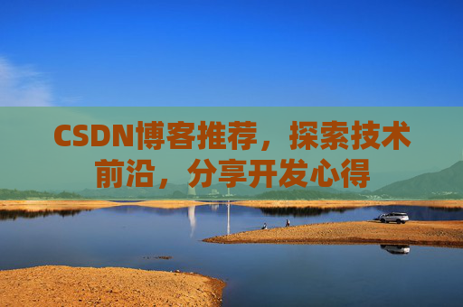 CSDN博客推荐,探索技术前沿,分享开发心得